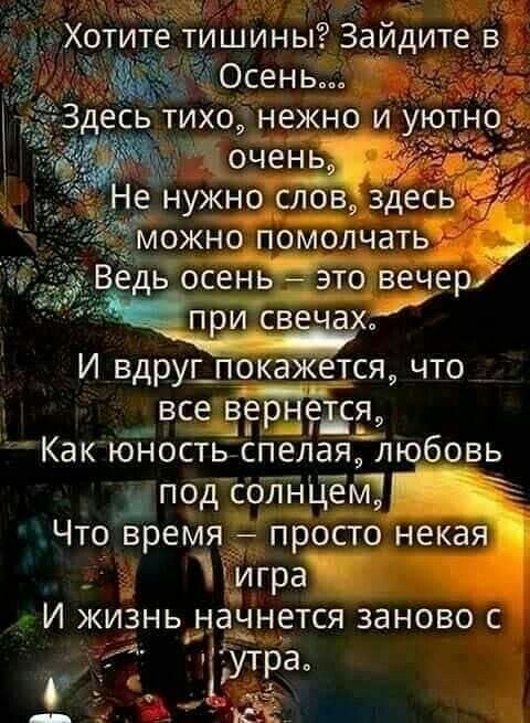 Хоти е тишины Зайдите в Осень Здесь тихо нежно и уютно очень Не нужно слов здесь можно помолчать Ведь осень 7 это вечер при св е ах И вдруг_ покажется что все вернётся Как юность спелая любовь под солнцаГ Г Что время просто некая Ъигра И жизнь начнется заново с іУТрд