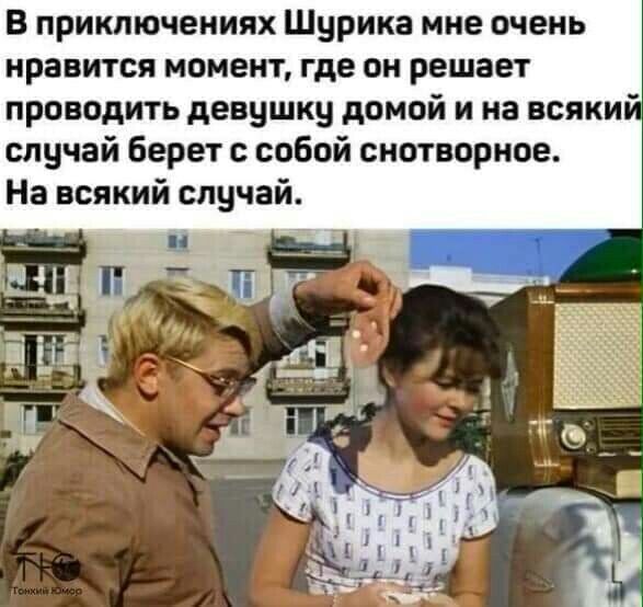 В приключениях Шурика мне очень нравится момент где он решает проводить девушку домой и на всяки случай берет с собой снотворное На всякий случай