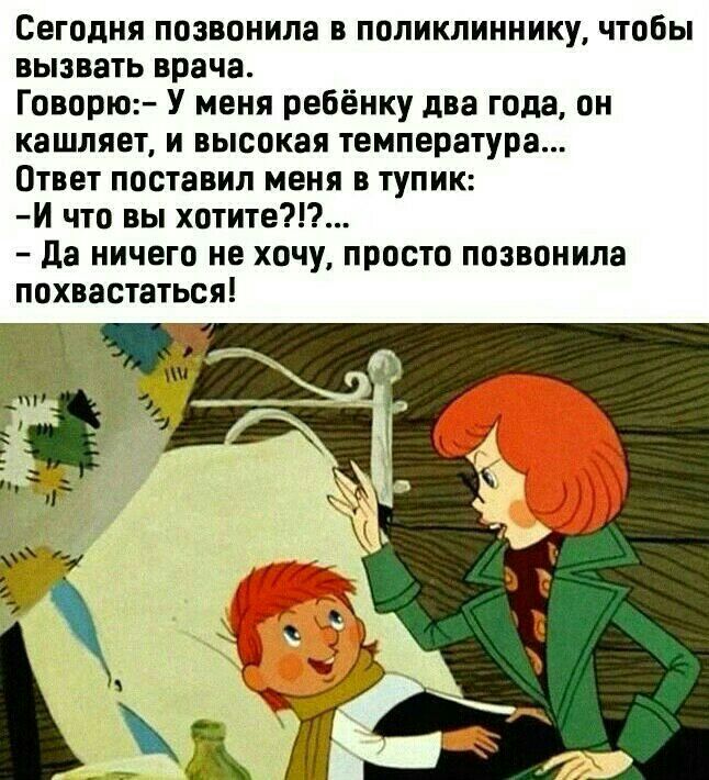 Сегодня позвонила в поликлиннику чтобы вызвать врача Говорю У меня ребёнку два года он кашляет и высокая температура Ответ поставил меня в тупик И что вы хотите да ничего не хочу просто позвонила похвастаться