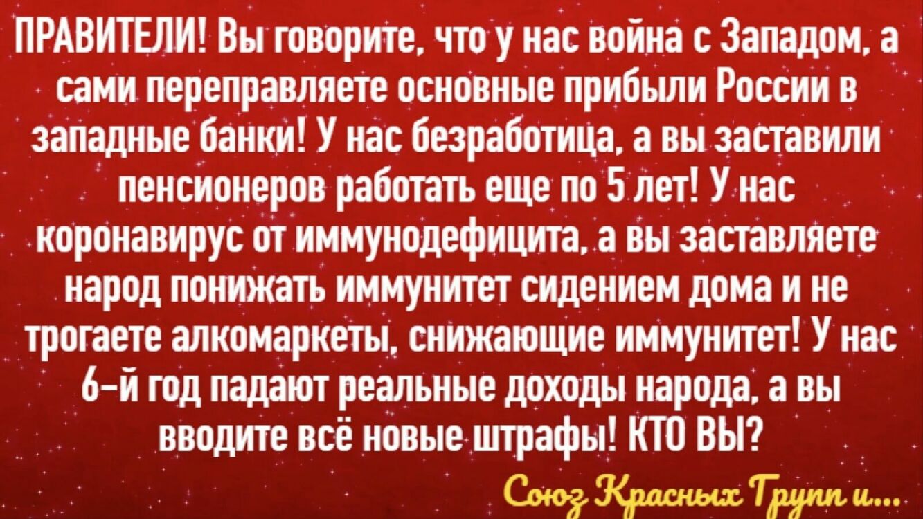 ПРАВИТЕЛИ вы говорите чтоу нас Война с Западом а сами переправляеТе основные прибьши России в __ занадные банкт У нас безработна а вы заставили пенсионеров работать еще по Бнет У нас коронавирус от иммунодефицита а вы заставляете народ пониЖать иммунитет сидением дома и не А _ трогаете алкомаркетц снИжаюЩие иммунитет У нас 6 й год падают реальные доходы народа а вы вводите всё новые штрафы КТТ ВЫ 