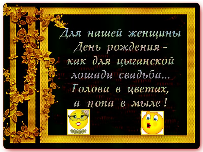 Для нашей женщины День рождения как для цыганской лошади свадьба Голови в цветах и попа в мым 1 дн