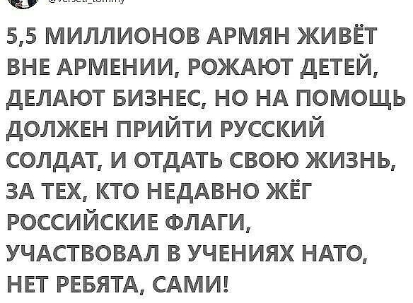 Ш 55 миллионов АРМЯН живёт ВНЕ АРМЕНИИ РОЖАЮТ дЕТЕЙ дЕЛАЮТ визнвс но НА помощь должвн прийти русский солдАт и отдАть свою жизнь ЗА твх кто НЕДАВНО жёг российскив ФЛАГИ УЧАСТВОВАЛ в учвниях ндто нвт РЕБЯТА САМИ
