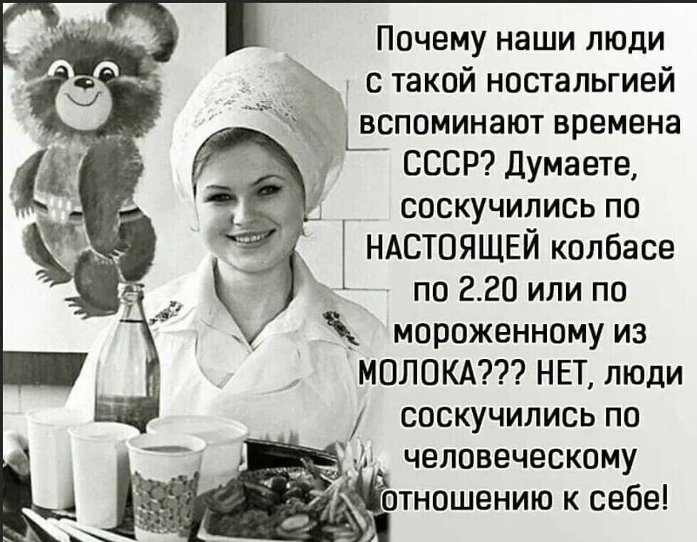 Почему наши люди _ с такой ностальгией ж Шспоминают времена СССР Думаете соскучились по НАСТОЯЩЕЙ колбасе по 220 или по мороженному из МОЛОКА НЕТ люди соскучились по человеческому