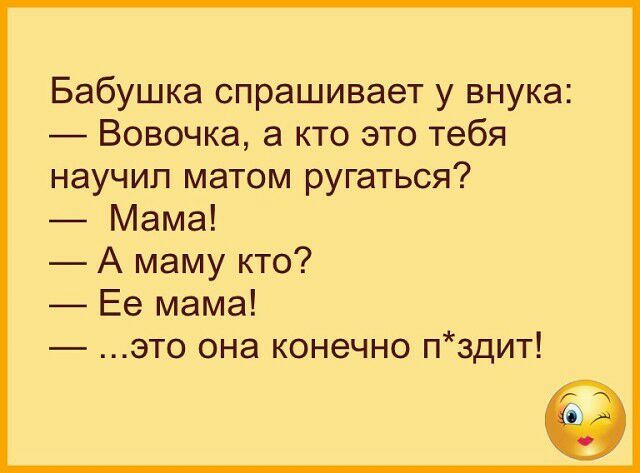 Бабушка спрашивает у внука Вовочка а кто это тебя научип матом ругаться Мама А маму кто Ее мама это она конечно пздит