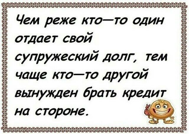 Чем реже ктото один отдает свой супружеский долг тем чаще ктото другой вынужден брать кредит на стороне