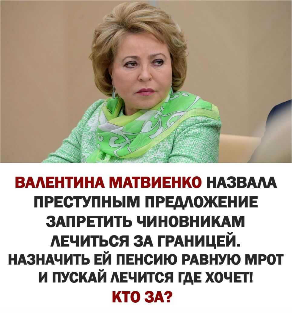 ВААЕНТИНА МАТВИЕНКО НАЗВАМ ПРЕСТУПНЫМ ПРЕМОЖЕНИЕ ЗАПРЕГИТЬ ЧИНОВНИКАМ АЕЧИТЬСЯ ЗА ГРАНИЦЕЙ НАЗНАЧИТЬ ЕЙ ПЕНСИЮ РАВНУЮ МРОТ И ПУОКАЙ АЕЧИТОЯ ГДЕ ХОЧЕТ КТО ЗА