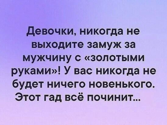Девочки никогда не выходите замуж за мужчину с золотыми руками У вас никогда не будет ничего новенького Этот гад всё починит