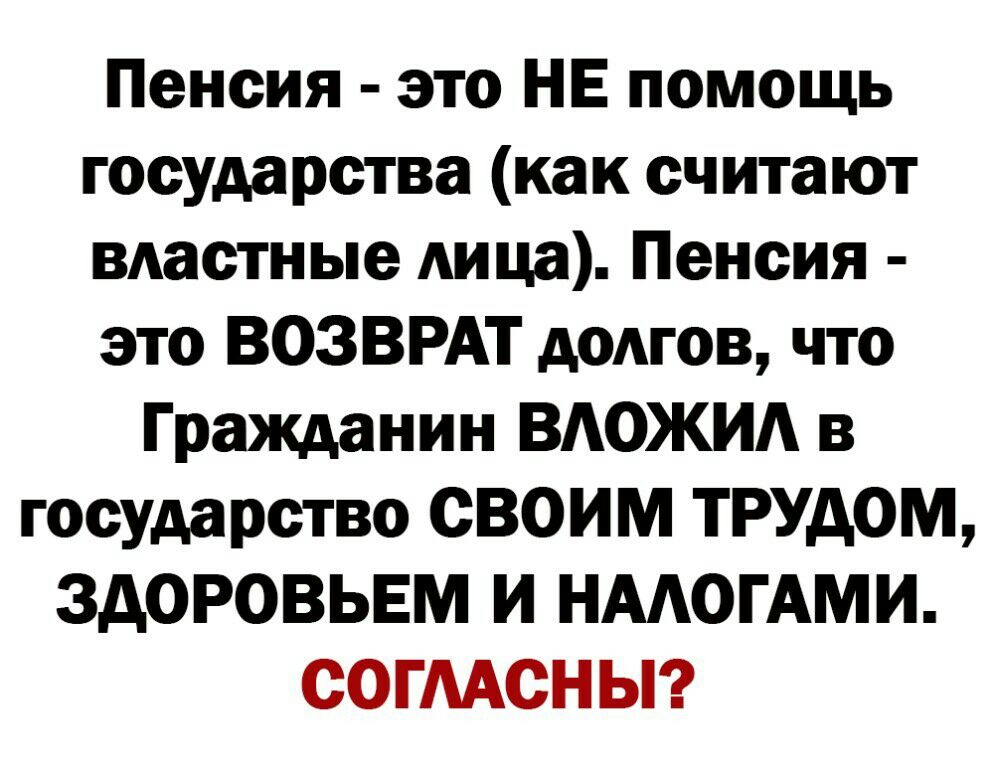 Пенсия это НЕ помощь государства как считают ВАастные Аица Пенсия это ВОЗВРАТ домов что Гражданин ВАОЖИА в государство своим трудом ЗДОРОВЬЕМ И НААОГАМИ СОГААСНЫ