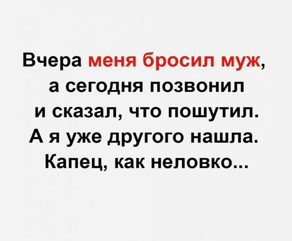 Вчера меня бросил муж а сегодня позвонил и сказал что пошутил А я уже другого нашла Капец как неловко