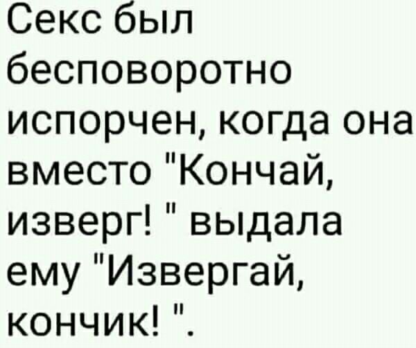 Секс был бесповоротно испорчен когда она вместо Кончай изверг выдала ему Извергай кончикГЕ