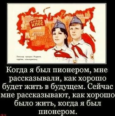 Когда я был пионером мне рассказывали как хорошо будет жить в будущем Сейчас мне рассказывают как хорошо было жить когда я был пионером