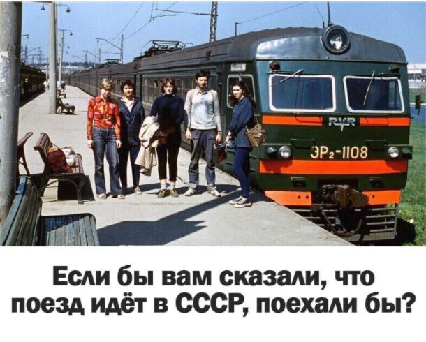 Есди бы вам сказади что поезд идёт в СССР поехали бы