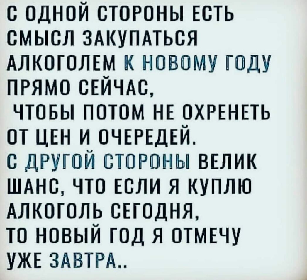 с одной стороны Есть смысл здкупдться Алкоголвм новому году прямо СЕЙЧАС чтовы потом нв охргнпь от цвн и ОЧЕРЕДЕЙ другой стороны ВЕЛИК шднс что ЕСЛИ я куплю Алкоголь съгодня то новый год я отмвчу УЖЕ 3АВТРА