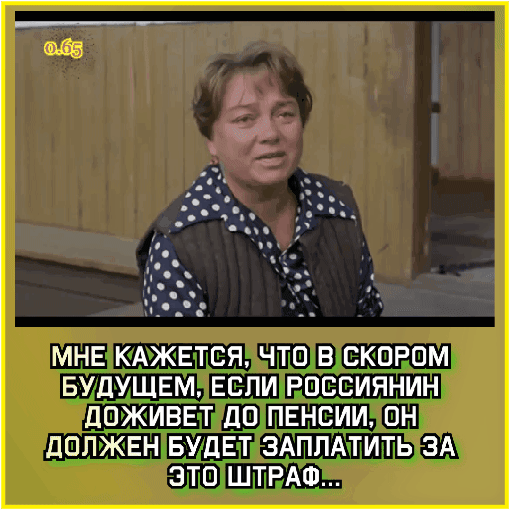 МНЕ КАЖЕТСЯ ЧТО В СКОРОМ БУДУЩЕМ ЕСЛИ РОССИЯНИН дОЖИВЕТ ДО ПЕНСИИ ОН ПОЛЖЕН БУДЕТ ЗАППАТИТЬ ЗА ЭТО ШТРАФ