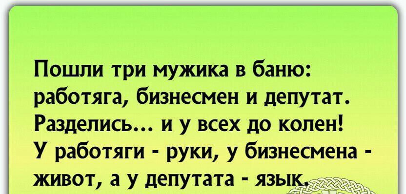 Пошли три мужика в баню работяга бизнесмен и депутат Разделись и у всех до колен У работяги руки у бизнесмена і живот а у депутата язы