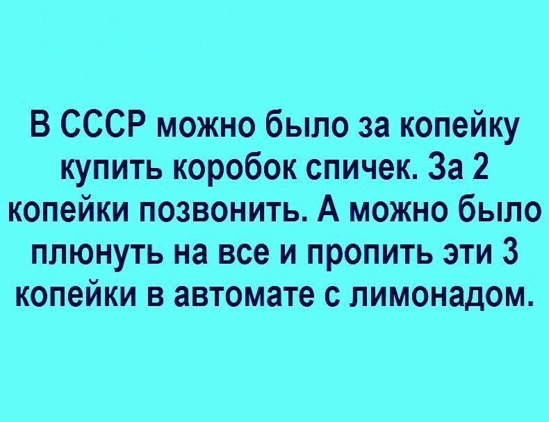 В СССР можно было за копейку купить коробок спичек За 2 копейки позвонить А можно было плюнуть на все и пропить эти 3 копейки в автомате с лимонадом