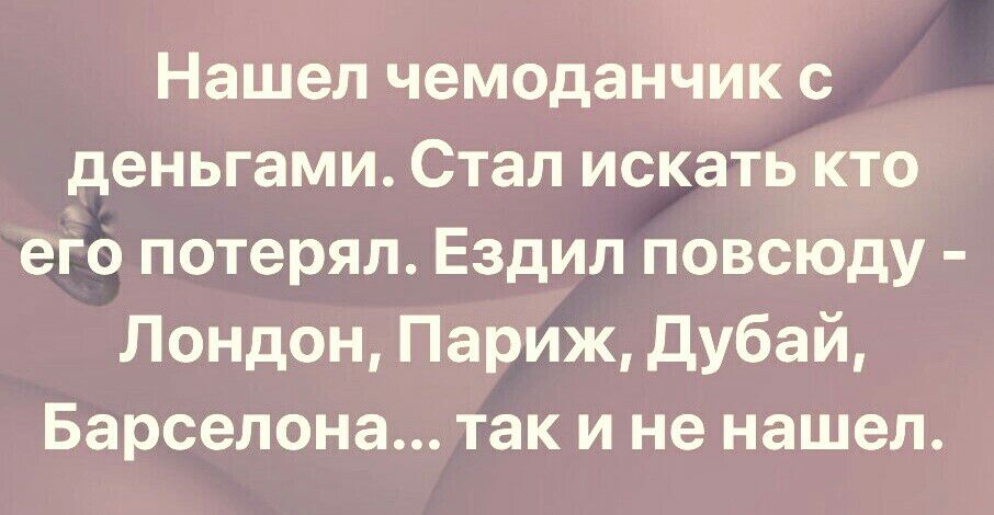 Нашел чемоданч деньгами Стал искать кто его потерял Ездил повсюду Лондон Париж Дубай Барселона так и не нашел