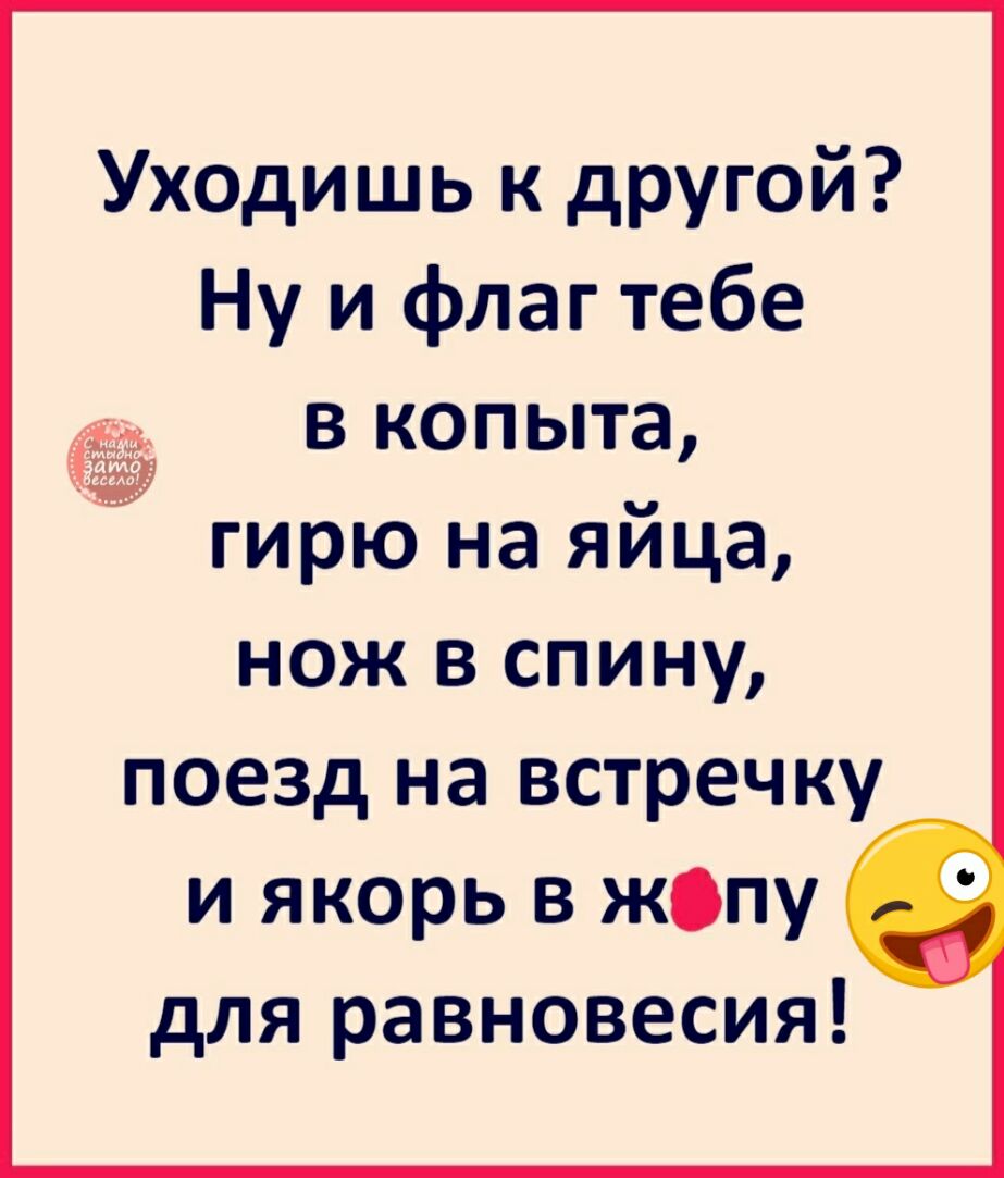 Уходишь к другой Ну и флаг тебе в копыта гирю на яйца нож в спину поезд на встречку и якорь в жопу Г для равновесия
