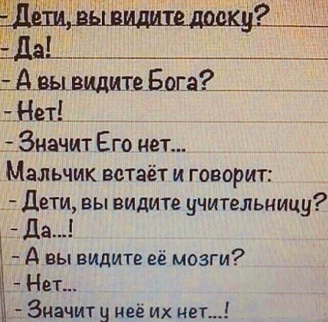 Авы видите Бога _ Нет _ _ Значит Его нет Мальчик встаёт и говорит Дети вы видите учительницу т тда А вы видите её мозги Нет Значит у неё их нет