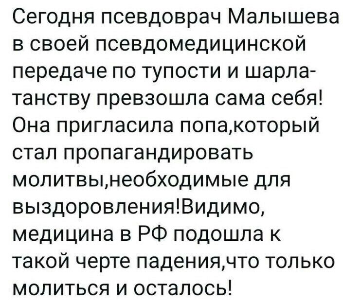 Сегодня псевдоврач Малышева в своей псевдомедицинской передаче по тупости и шарла танству превзошла сама себя Она пригласила попакоторый стал пропагандировать молитвынеобходимые для выздоровленияВидимо медицина в РФ подошла к такой черте падениячто только молиться и осталось