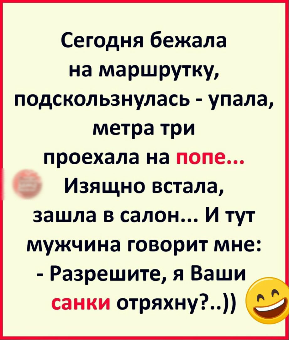 Сегодня бежала на маршрутку подскользнулась упала метра три проехала на попе _ Изящно встала зашла в салон И тут мужчина говорит мне Разрешите я Ваши санки отряхну