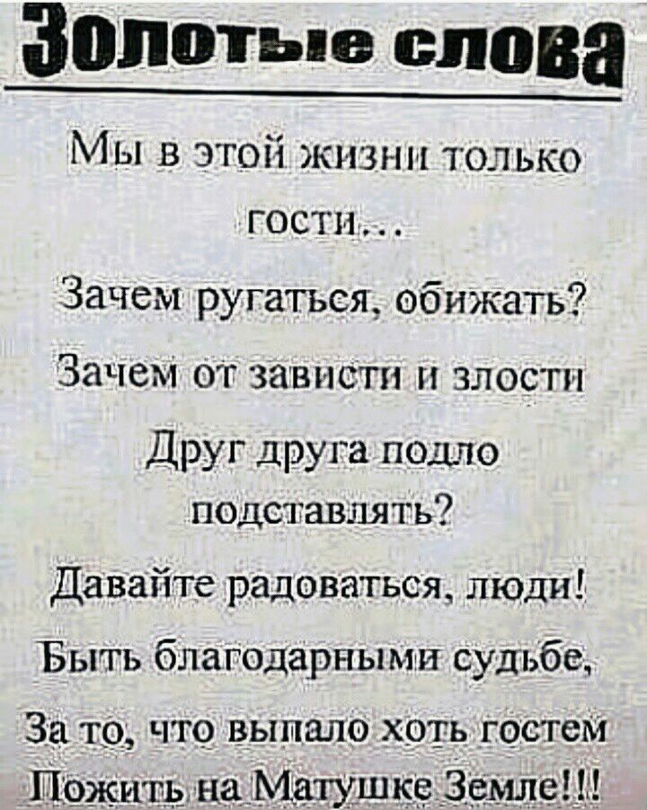 Золотые слова М ы в этой живы и тол ько гости Зачем ругаться обижать Зачем от зависти злости Друг друга пошю подставлять Давайте радоваться люди Быть благодарными судьбе 3521 то что выпало хоть гостем Щожьъть наматхшк9 еще