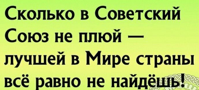 Сколько в Советский Союз не плюй лучшей в Мире страны всё равно не найдёщвіг