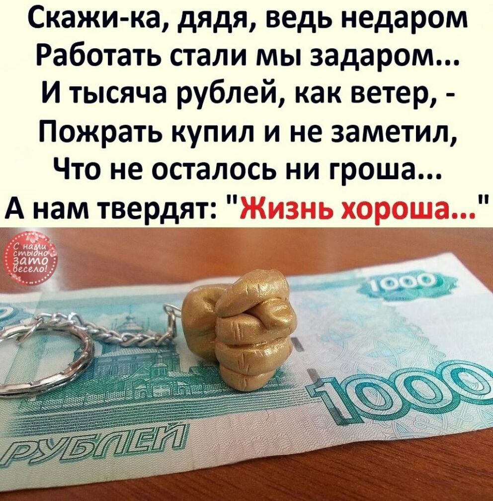 Скажи ка дядя ведь недаром Работать стали мы задаром И тысяча рублей как ветер Пожрать купил и не заметил Что не осталось ни гроша А нам твердят