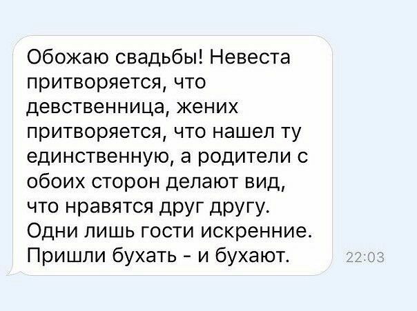 Обожаю свадьбы Невеста притворяется что девственница жених притворяется что нашел ту единственную а родители с обоих сторон делают вид что нравятся друг другу Одни лишь гости искренние Пришли бухать и бухают