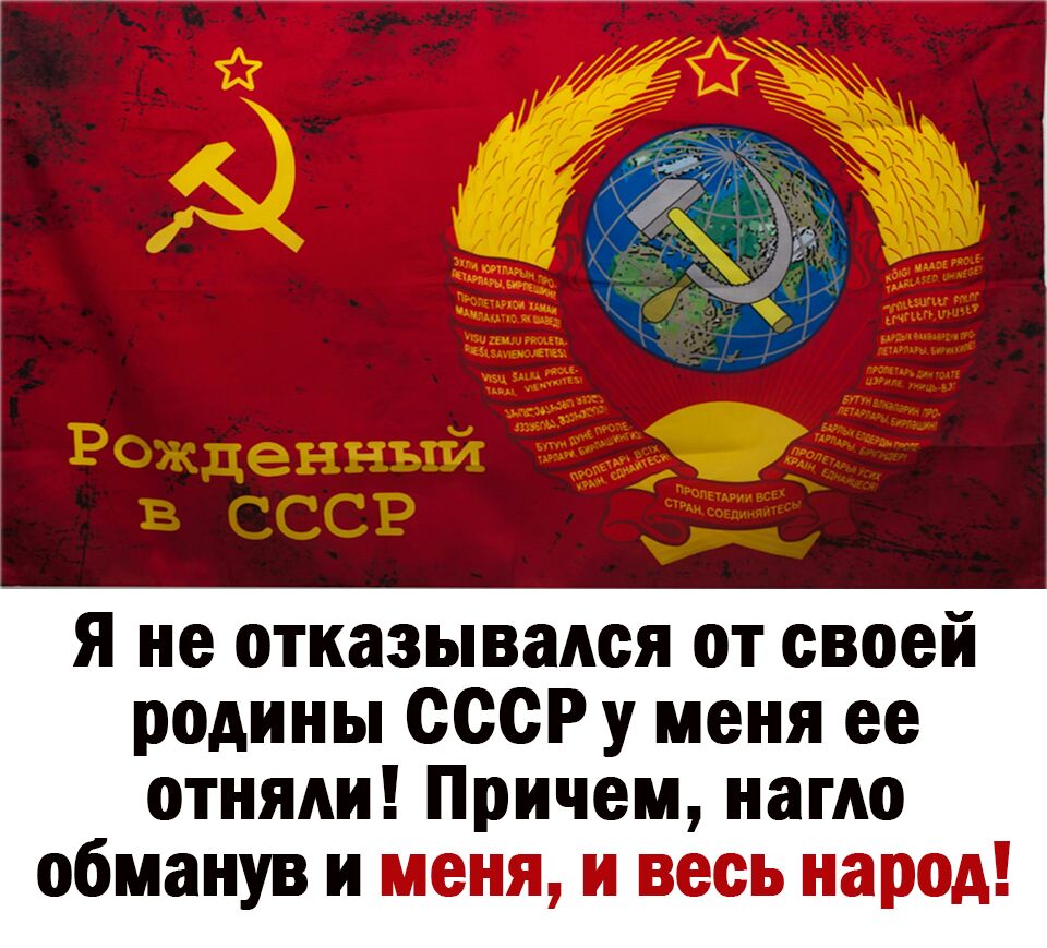 Я не отказывался от своей родины СССР у меня ее отняли Причем нагло обманув и меня и весь народ