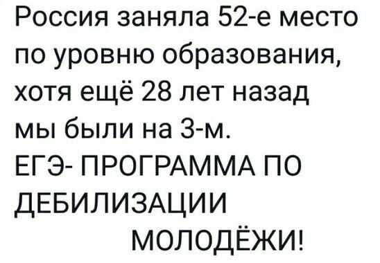 Россия заняла 52 е место по уровню образования хотя ещё 28 лет назад мы были на 3 м ЕГЭ ПРОГРАММА ПО ДЕБИЛИЗАЦИИ МОЛОДЁЖИ
