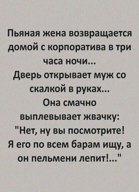 Пьяная жена возвращается домой с корпоратива в три часа ночи дверь открывает муж со скалкой в руках Она смачно выплевывает жвачку Нет ну вы посмотрите Я его по всем барам ищу а он пельмени лепит
