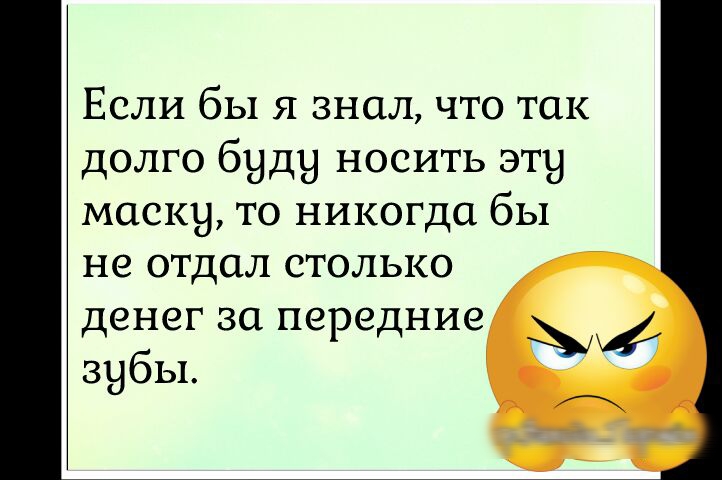 Если бы я знал что так долго буду носить эту маску то никогда бы не отдал столько Денег за передние зубы к А