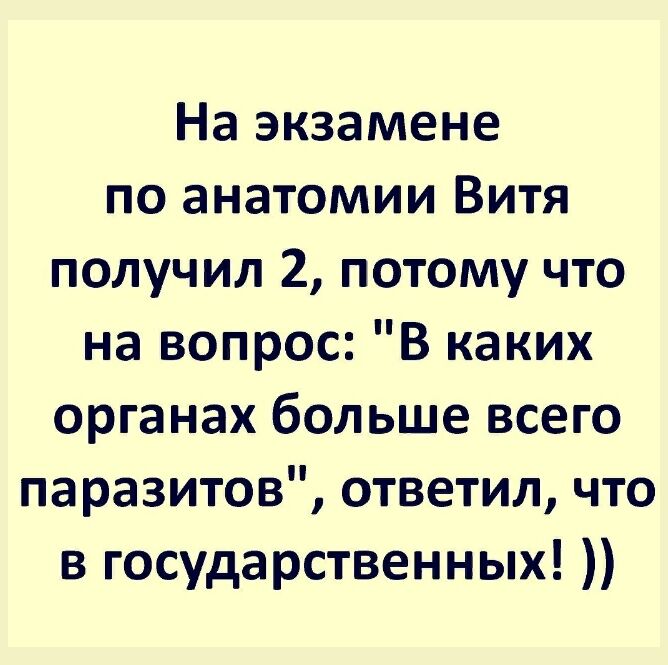 На экзамене по анатомии Витя получил 2 потому что на вопрос В каких органах больше всего паразитов ответил что в государственных