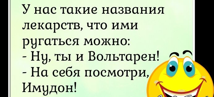 У нас такие названия лекарств что ими ругаться можно НН ты и Вольтарен На себя посмотри Имудон Ы