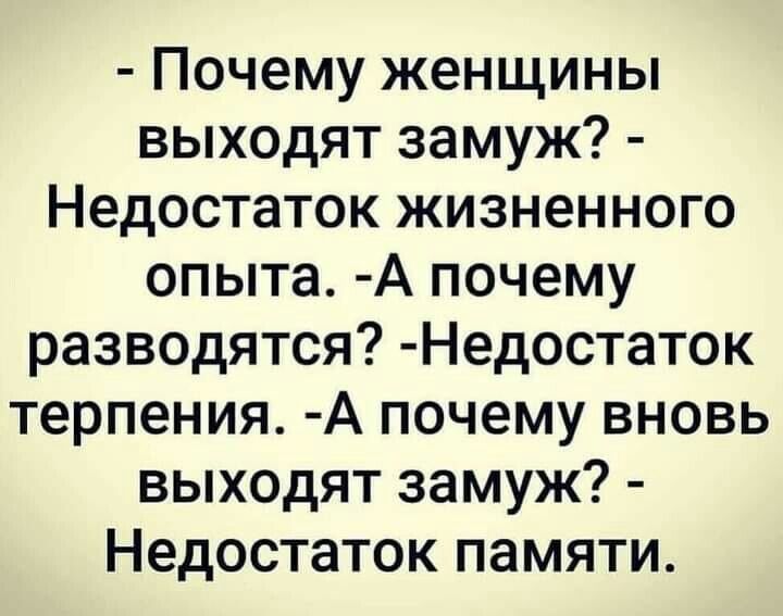 Почему женщины выходят замуж Недостаток жизненного опыта А почему разводятся Недостаток терпения А почему вновь выходят замуж Недостаток памяти