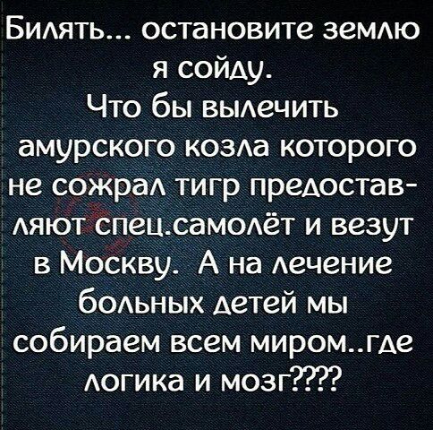 БИАЯТЬ остановите ЗЕМАЮ я сойду Что бы вьиечить амурского кова которого не сожраА тигр предостав АЯЮТ СпецСамодёт и везут в Москву А на Аечение бодьных Аетей мы собираем всем миромгде Аогика и мозг