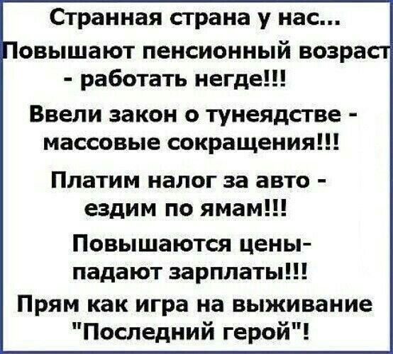 Странная страна у нас овышают пенсионный возра работать негде Ввели закон о тунеядстве массовые сокращения Платим налог за авто ездим по ямам Повышаются цены падают зарплаты Прям как игра на выживание Последний герой