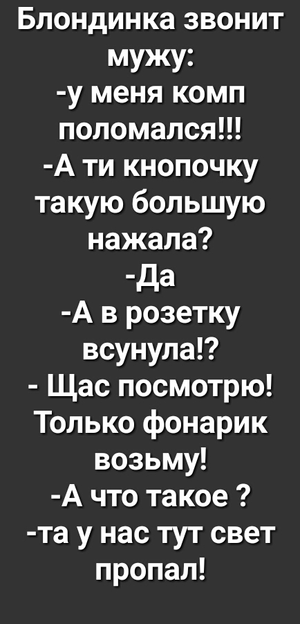 Блондинка звонит мужу у меня комп поломался А ти кнопочку такую большую нажала да А в розетку всунула Щас посмотрю Только фонарик возьму А что такое та у нас тут свет пропал