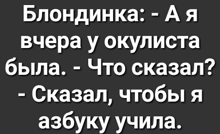 Блондинка А я вчера у окулиста была Что сказал Сказал чтобы я азбуку учила