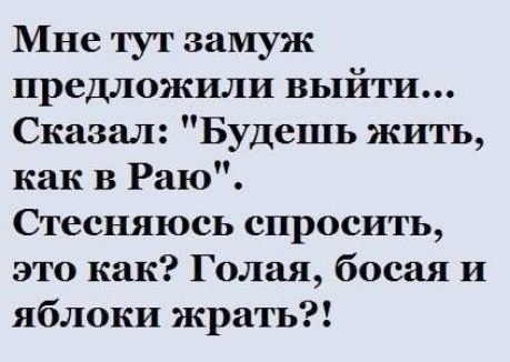 Мне тут замуж предложили выйти Сказал Будешь жить как В Раю Стесняюсь спросить это как Голая босая И яблоки жрать