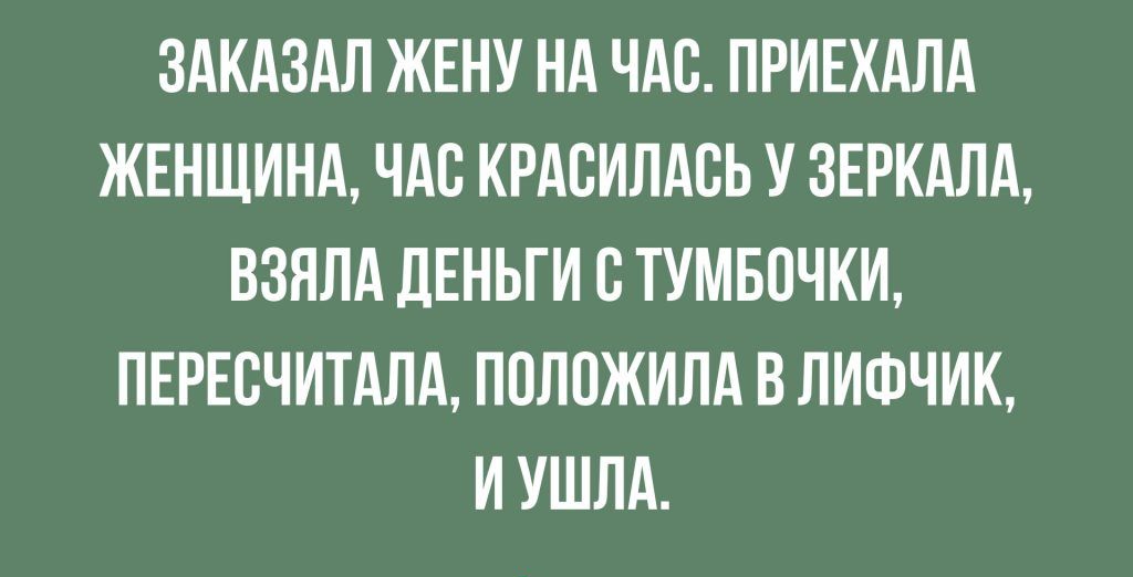 ЗАКАЗАЛ ЖЕНУ НА ЧАС ПРИЕХАЛА ЖЕНЩИНА ЧАС КРАСИЛАВЬ У ЗЕРКАЛА ВЗЯЛА ДЕНЬГИ С ТУМБПЧКИ ПЕРЕСЧИТАЛА ПОЛОЖИЛА В ЛИФЧИК И УШЛА