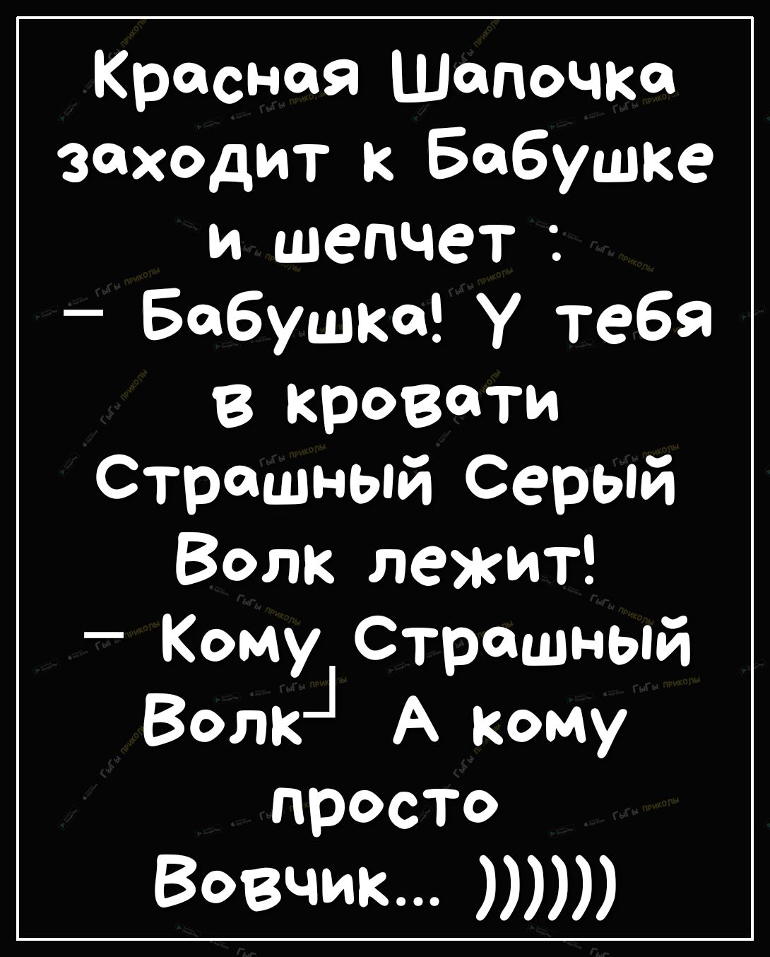 Красная Шапочію заходит к Бабушке и шепчет Бабушка У тебя в кровати Страшный Серый Волк лежит Кому Страшный ВэлкЦ А кому просто Вовчик