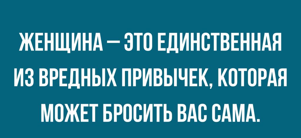 ЖЕНЩИНА ЭТО ЕДИНСТВЕННАЯ ИЗ ВРЕДНЫХ ПРИВЫЧЕК КОТОРАЯ МОЖЕТ БРОСИТЬ ВАС САМА