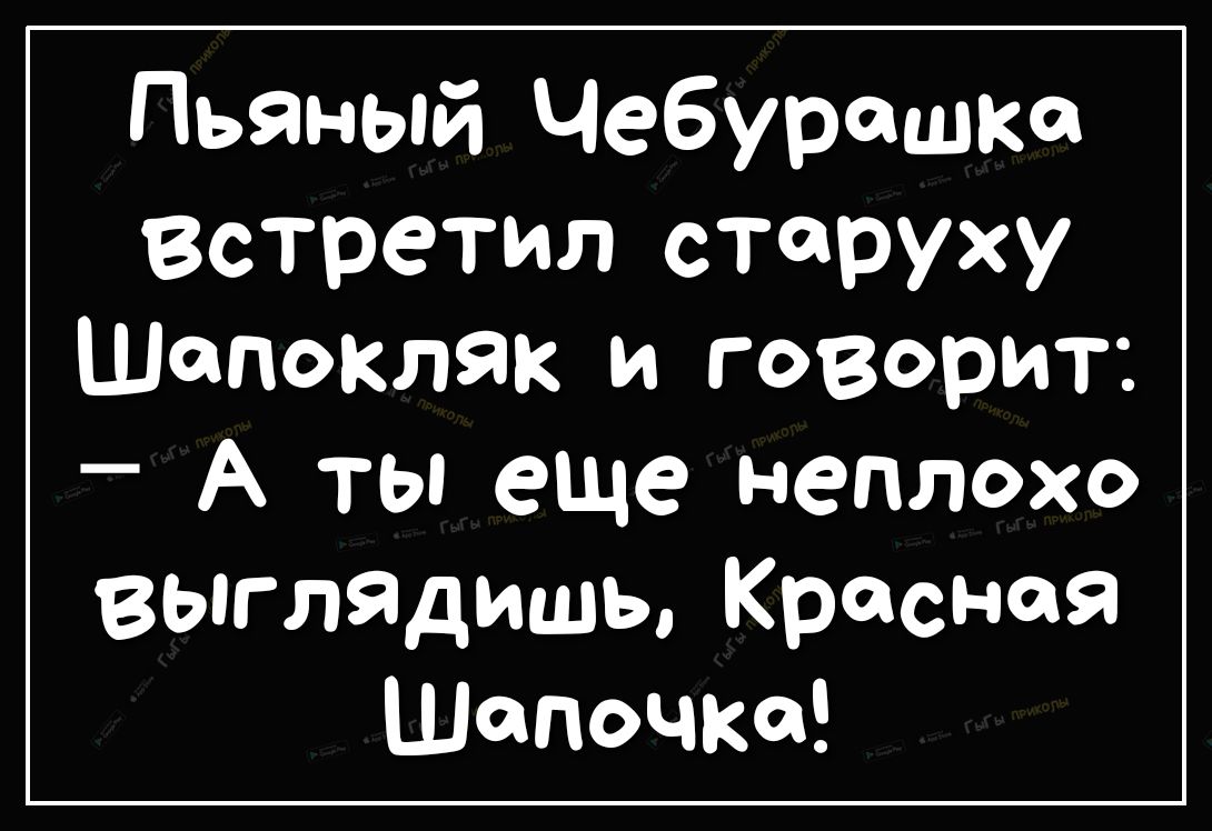 Пьяный Чебурашка Встретил старуху Шепокляк и говорит А ты еще неплохо выгладишы Красная Шапочка