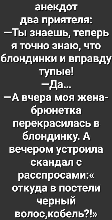 анекдот два приятеля Ты знаешь теперь я точно знаю что блондинки и вправду тупые да А вчера моя жена брюнетка перекрасилась в блондинку А вечером устроила скандал с расспросами откуда в постели черный волоскобель