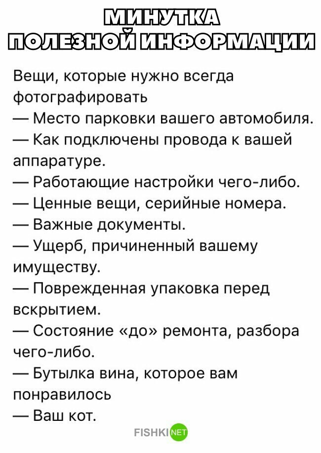 ПОПЕЗНОИ ИНФОРМАЦИИ Вещи которые нужно всегда фотографировать Место парковки вашего автомобиля Как подключены провода к вашей аппаратуре Работающие настройки чеголибо Ценные вещи серийные номера Важные документы Ущерб причиненный вашему имуществу Поврежденная упаковка перед вскрытием Состояние до ремонта разбора чего либо Бутылка вина которое вам понравилось Ваш кот