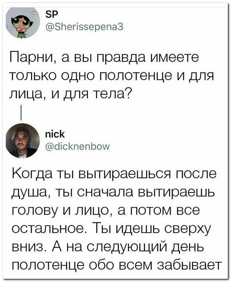 м Злегіээерепаз Парни а вы правда имеете только одно полотенце и для лица и для тела піск оНсКпепЬоуу Когда ты вытираешься после душа ты сначала вытираешь голову и лицо а потом все остальное Ты идешь сверху вниз А на следующий день полотенце обо всем забывает