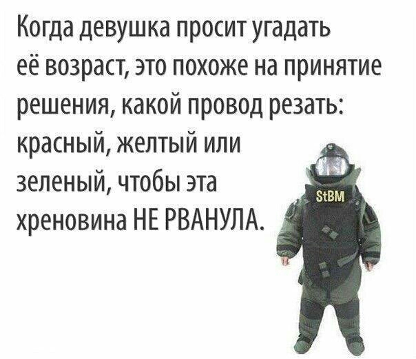 Когда девушка просит угадать её возраст это похоже на принятие решения какой провод резать красный желтый или зеленый чтобы эта хреновина НЕ РВАНУЛА