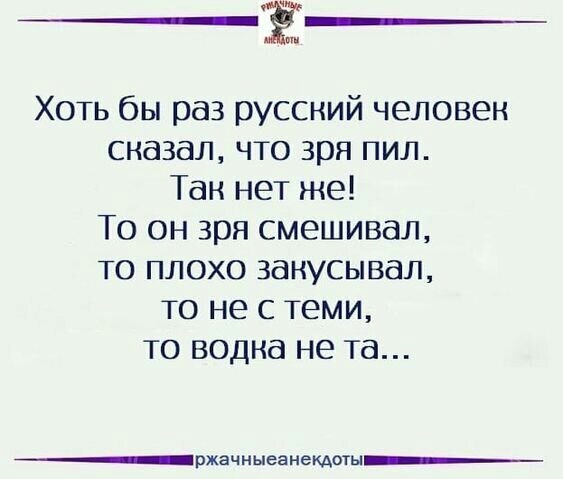 Хоть бы раз русский человек сказал что зря пил Тан нет же То он зря смешивал то плохо закусывдл то не с теми то водна не та ___ржачныеанекдоты